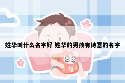 姓华叫什么名字好 姓华的男孩有诗意的名字