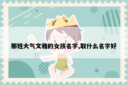 那姓大气文雅的女孩名字,取什么名字好